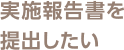 実施報告書を提出したい